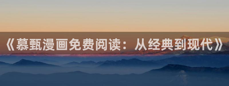 虫虫漫画免费入口在线阅读：《慕甄漫画免费阅读：从经典到现代》