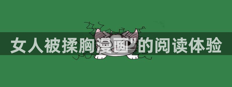虫虫漫画旧版免费入口：女人被揉胸漫画\