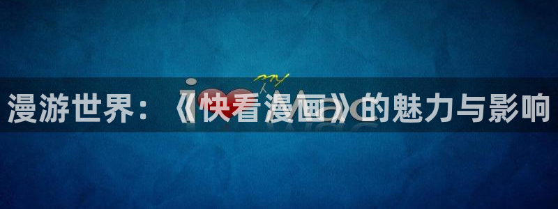虫虫漫画下载app免费：漫游世界：《快看漫画》的魅力与影响