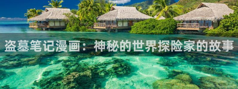 虫虫漫画免费观看页面：盗墓笔记漫画：神秘的世界探险家的故事