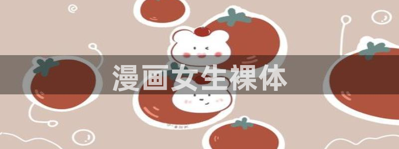 虫虫漫画免费漫画页面在线下载：漫画女生裸体