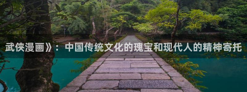 虫虫漫画韩国免费阅读网页版入口：武侠漫画》：中国传统文化的瑰宝和现代人的精神寄托