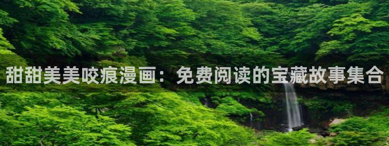汗汗虫虫漫画在线阅读页面免费观看：甜甜美美咬痕漫画：免费阅读的宝藏故事集合