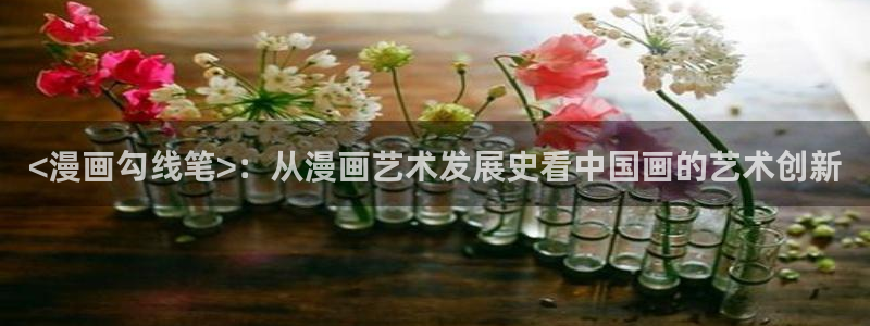 虫虫漫画页面免费漫画入口：<漫画勾线笔>：从漫画艺术发展史看中国画的艺术创新