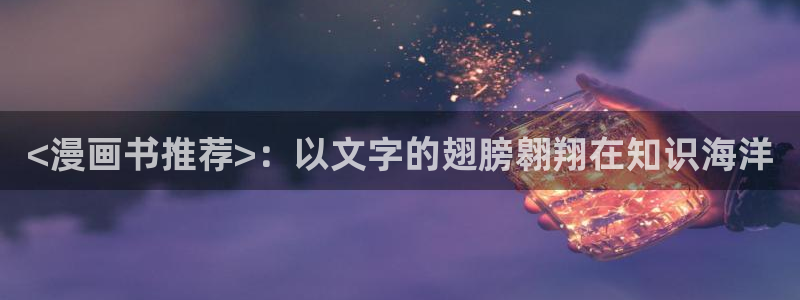 虫虫漫画免费视频：<漫画书推荐>：以文字的翅膀翱翔在知识海洋