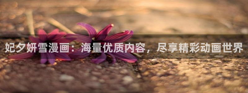 我独自升级漫画虫虫漫画：妃夕妍雪漫画：海量优质内容，尽享精彩动画世界