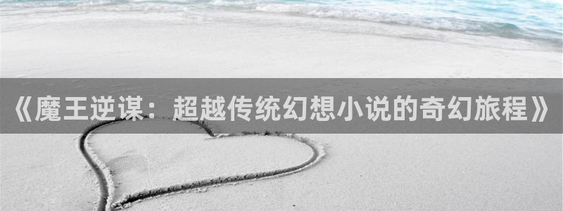 虫虫闹翻天动画片全集：《魔王逆谋：超越传统幻想小说的奇幻旅程》